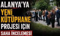 Alanya'ya Yeni Kütüphane Projesi İçin Saha İncelemesi