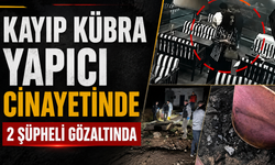 Kayıp Kübra Yapıcı C*nayetinde 2 Şüpheli Gözaltında