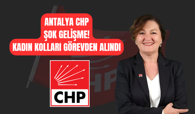 CHP'de Şok Gelişme! Antalya Kadın Kolları Görevden Alındı
