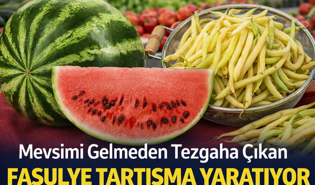 Mevsimi Gelmeden Tezgaha Çıkan Fasulye Tartışma Yaratıyor