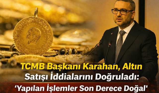 TCMB Başkanı Karahan, Altın Satışı İddialarını Doğruladı: ''Yapılan İşlemler Son Derece Dogal''