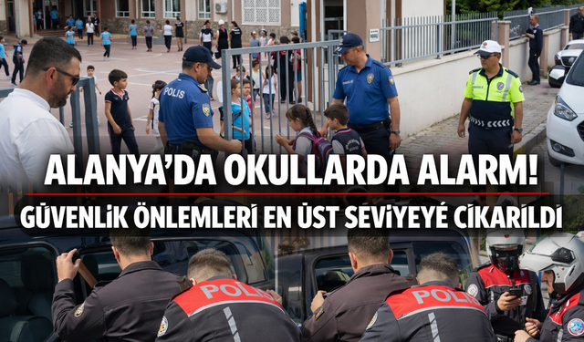 Alanya'da Okullarda Alarm! Güvenlik Önlemleri En Üst Seviyeye Çıkarıldı