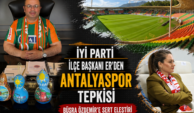 İYİ Parti İlçe Başkanı Hilmi Er'den Büyükşehir'e Alanyaspor Tepkisi