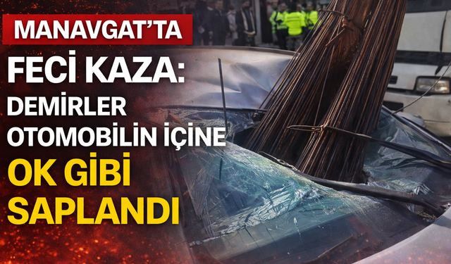 Manavgat'ta Feci Kaza: Demirler Otomobilin İçine Ok Gibi Saplandı