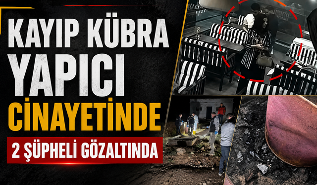 Kayıp Kübra Yapıcı C*nayetinde 2 Şüpheli Gözaltında