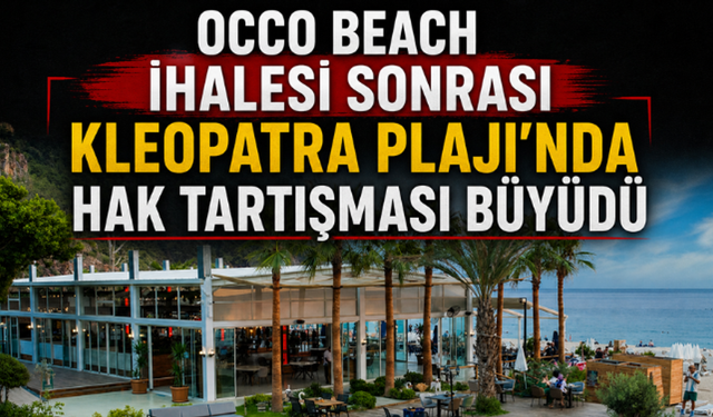 Occo Beach İhalesi Sonrası Kleopatra Plajı'nda Hak Tartışması Büyüdü