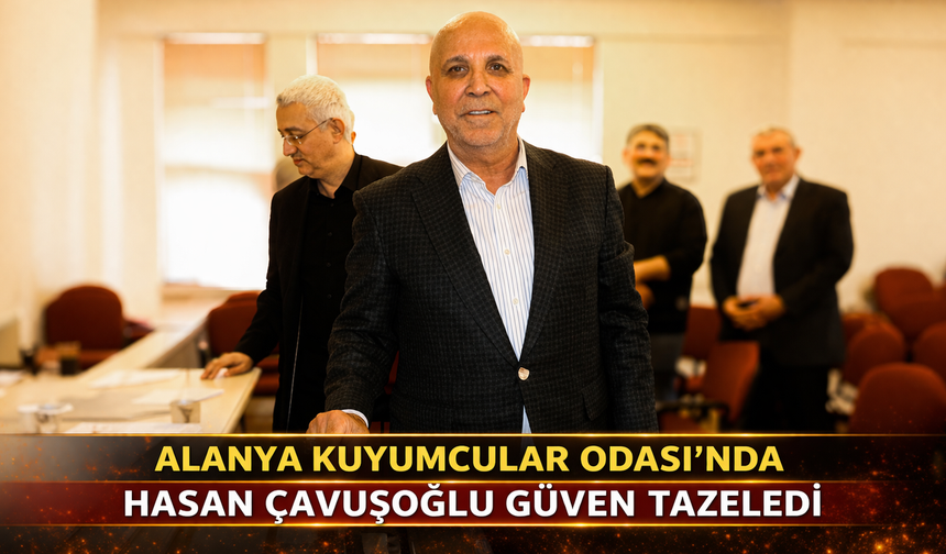 Alanya Kuyumcular Odası'nda Hasan Çavuşoğlu Güven Tazeledi