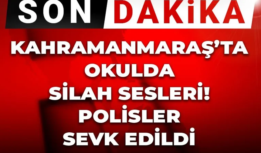 Kahramanmaraş'ta Okulda Silah Sesleri! Öğrenciler Tahliye Ediliyor
