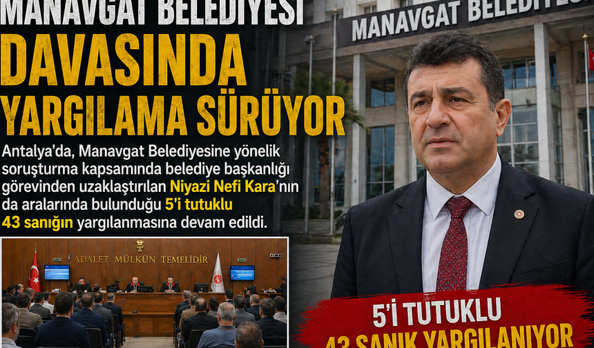 Manavgat Belediyesi Davasında Kritik Duruşma: 43 Sanığın Yargılanması Sürüyor