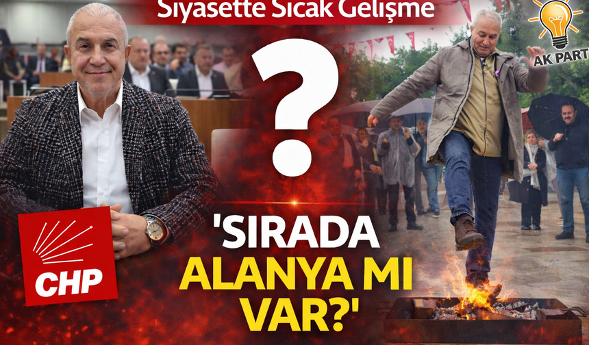 Siyasette Sıcak Gelişme: 'Sırada Alanya mı Var?'