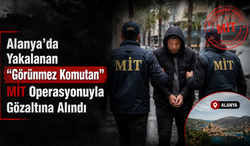 Alanya'da Yakalanan 'Görünmez Komutan' MİT Operasyonuyla Gözaltına Alındı