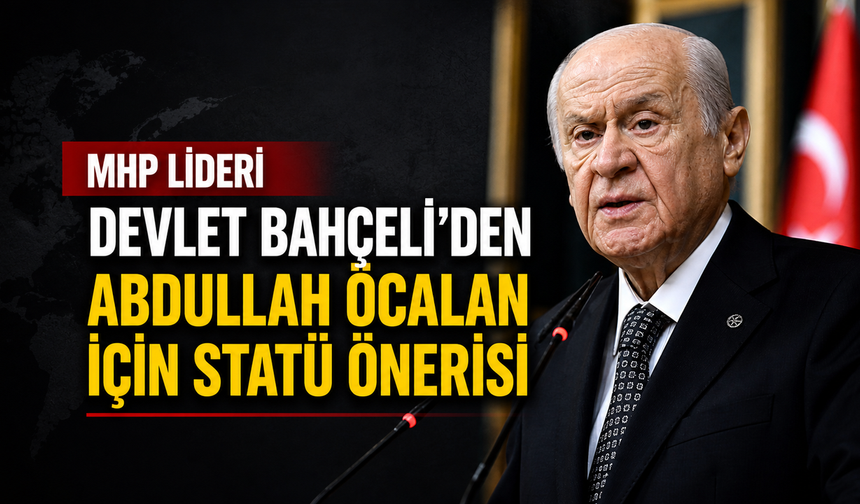 MHP Lideri Devlet Bahçeli'den Abdullah Öcalan İçin Statü Önerisi