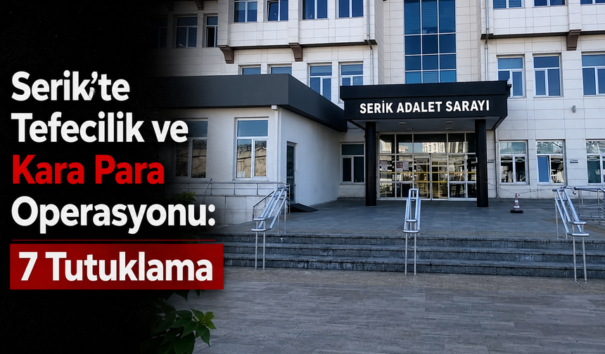 Serik'te Tefecilik ve Kara Para Operasyonu: 7 Tutuklama