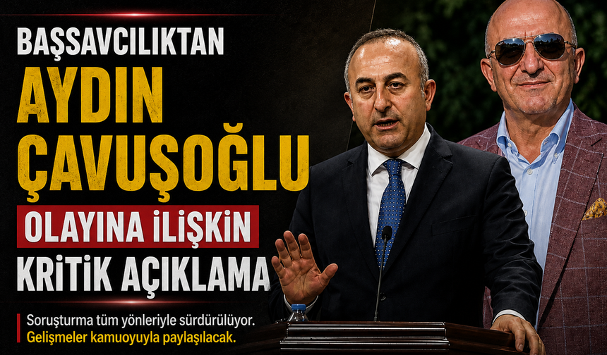 Sıcak Gelişme: Başsavcılıktan Aydın Çavuşoğlu Olayına İlişkin Kritik Açıklama