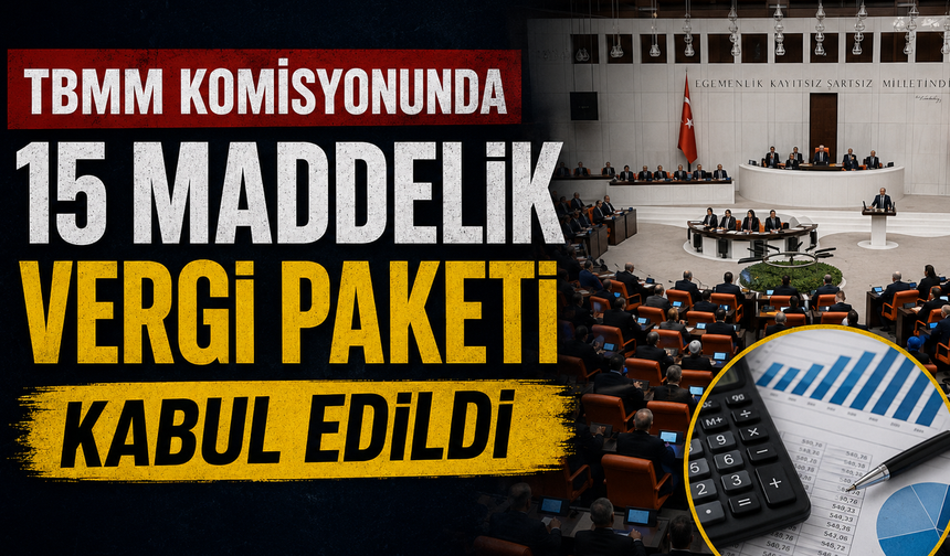 TBMM Komisyonunda 15 Maddelik Vergi Paketi Kabul Edildi