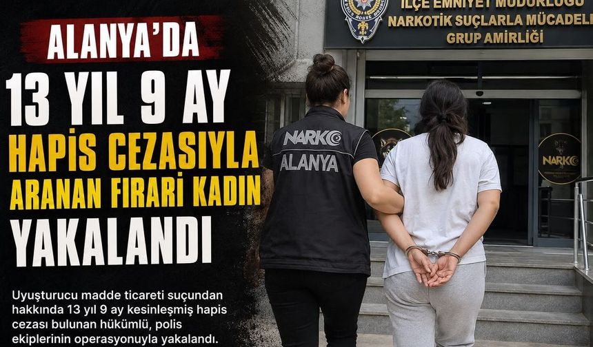 Alanya'da 13 Yıl 9 Ay Hapis Cezasıyla Aranan Firari Kadın Yakalandı